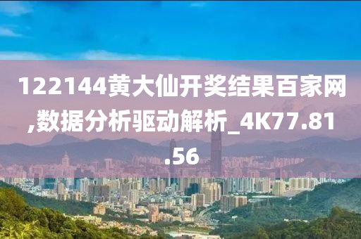 122144黄大仙开奖结果百家网,数据分析驱动解析_4K77.81.56