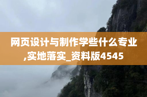 网页设计与制作学些什么专业,实地落实_资料版4545