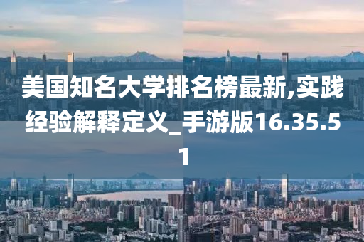 美国知名大学排名榜最新,实践经验解释定义_手游版16.35.51