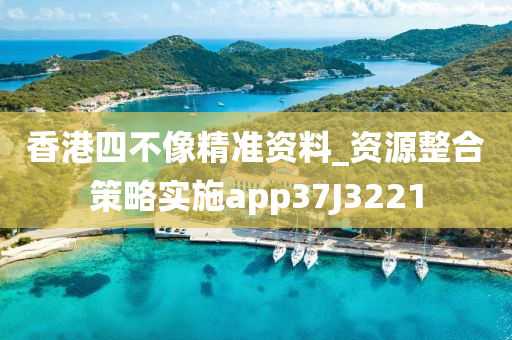 香港四不像精准资料_资源整合策略实施app37J3221