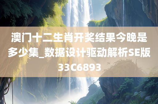 澳门十二生肖开奖结果今晚是多少集_数据设计驱动解析SE版33C6893