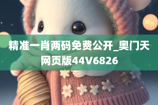 精准一肖两码免费公开_奥门天网页版44V6826