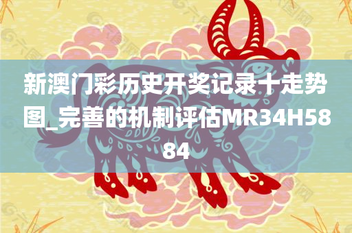 新澳门彩历史开奖记录十走势图_完善的机制评估MR34H5884