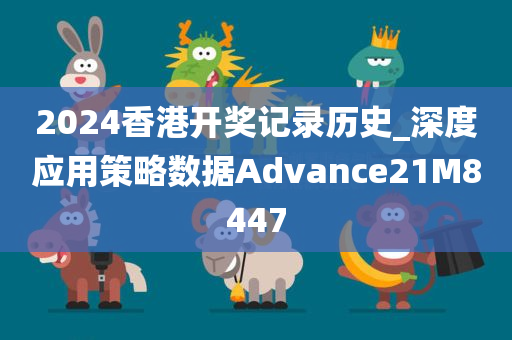 2024香港开奖记录历史_深度应用策略数据Advance21M8447