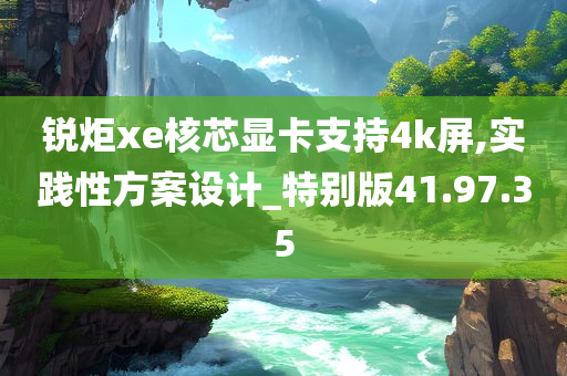 锐炬xe核芯显卡支持4k屏,实践性方案设计_特别版41.97.35