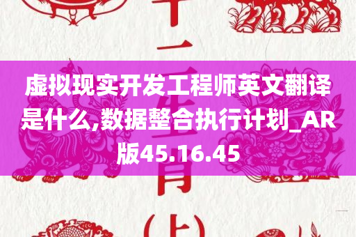 虚拟现实开发工程师英文翻译是什么,数据整合执行计划_AR版45.16.45