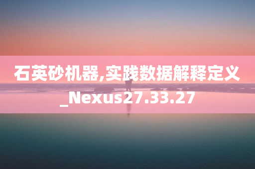 石英砂机器,实践数据解释定义_Nexus27.33.27