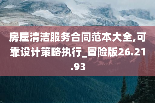 房屋清洁服务合同范本大全,可靠设计策略执行_冒险版26.21.93