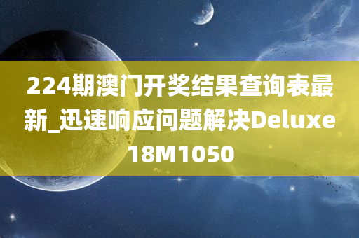 224期澳门开奖结果查询表最新_迅速响应问题解决Deluxe18M1050