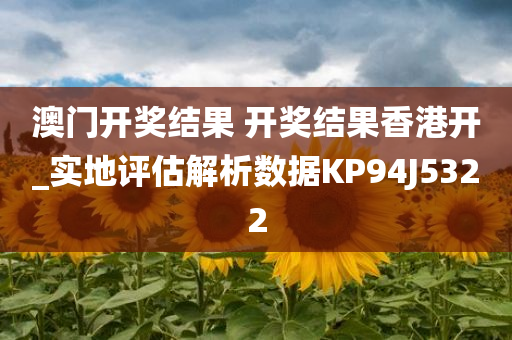 澳门开奖结果 开奖结果香港开_实地评估解析数据KP94J5322