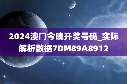 2024澳门今晚开奖号码_实际解析数据7DM89A8912