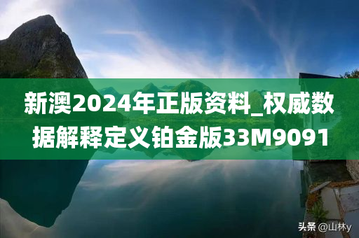 新澳2024年正版资料_权威数据解释定义铂金版33M9091