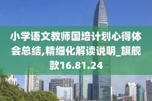 小学语文教师国培计划心得体会总结,精细化解读说明_旗舰款16.81.24