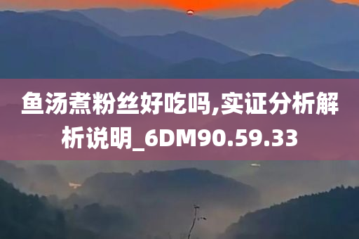 鱼汤煮粉丝好吃吗,实证分析解析说明_6DM90.59.33