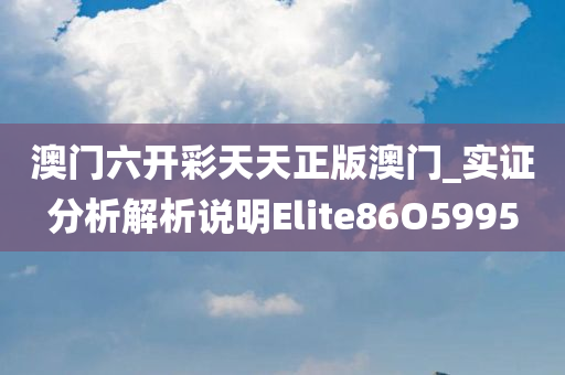 澳门六开彩天天正版澳门_实证分析解析说明Elite86O5995