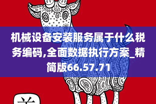 机械设备安装服务属于什么税务编码,全面数据执行方案_精简版66.57.71