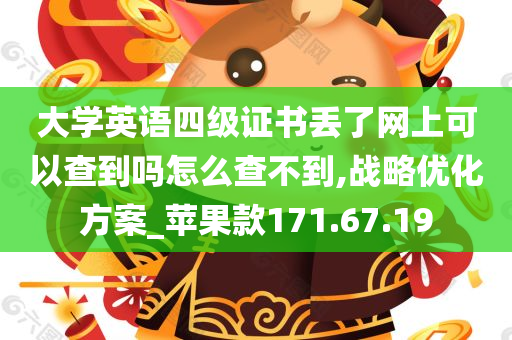 大学英语四级证书丢了网上可以查到吗怎么查不到,战略优化方案_苹果款171.67.19