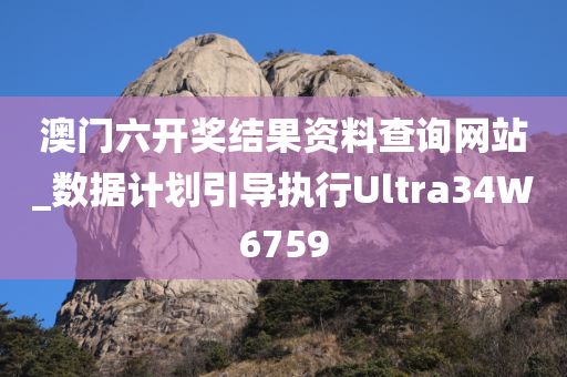 澳门六开奖结果资料查询网站_数据计划引导执行Ultra34W6759