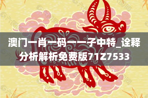 澳门一肖一码一一子中特_诠释分析解析免费版71Z7533