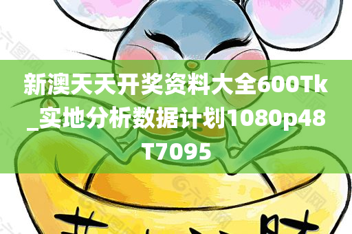 新澳天天开奖资料大全600Tk_实地分析数据计划1080p48T7095