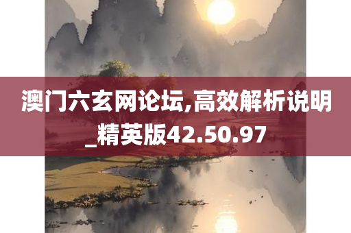 澳门六玄网论坛,高效解析说明_精英版42.50.97