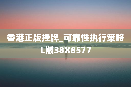 香港正版挂牌_可靠性执行策略L版38X8577