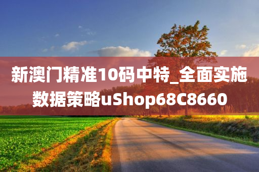 新澳门精准10码中特_全面实施数据策略uShop68C8660