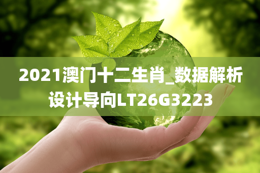 2021澳门十二生肖_数据解析设计导向LT26G3223