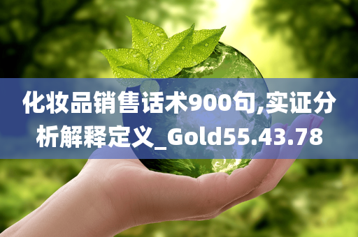 化妆品销售话术900句,实证分析解释定义_Gold55.43.78