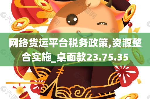 网络货运平台税务政策,资源整合实施_桌面款23.75.35