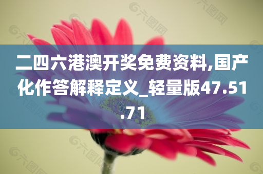 二四六港澳开奖免费资料,国产化作答解释定义_轻量版47.51.71