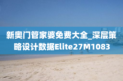 新奥门管家婆免费大全_深层策略设计数据Elite27M1083