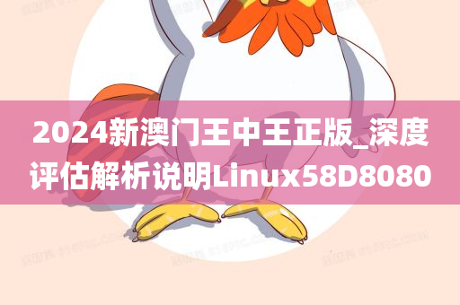 2024新澳门王中王正版_深度评估解析说明Linux58D8080