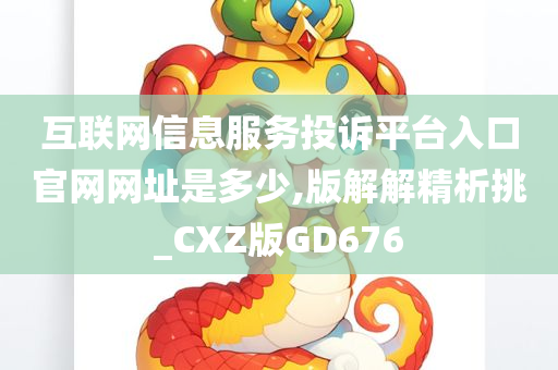 互联网信息服务投诉平台入口官网网址是多少,版解解精析挑_CXZ版GD676