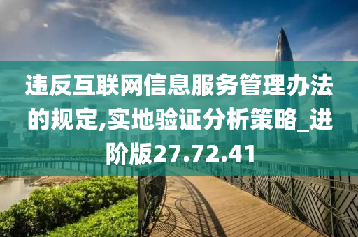 违反互联网信息服务管理办法的规定,实地验证分析策略_进阶版27.72.41