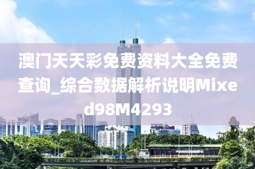 澳门天天彩免费资料大全免费查询_综合数据解析说明Mixed98M4293