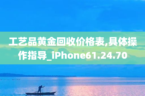 工艺品黄金回收价格表,具体操作指导_iPhone61.24.70