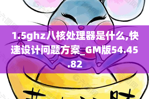 1.5ghz八核处理器是什么,快速设计问题方案_GM版54.45.82