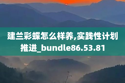 建兰彩蝶怎么样养,实践性计划推进_bundle86.53.81