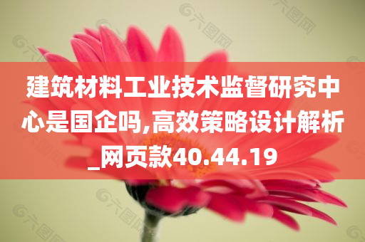 建筑材料工业技术监督研究中心是国企吗,高效策略设计解析_网页款40.44.19