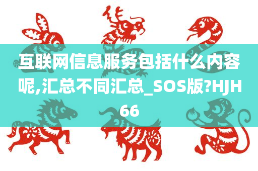 互联网信息服务包括什么内容呢,汇总不同汇总_SOS版?HJH66