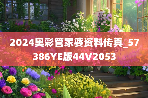 2024奥彩管家婆资料传真_57386YE版44V2053