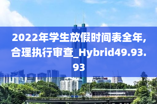 2022年学生放假时间表全年,合理执行审查_Hybrid49.93.93