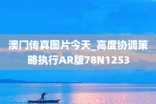 澳门传真图片今天_高度协调策略执行AR版78N1253