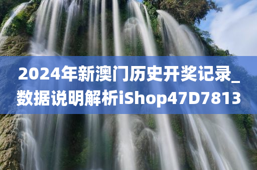 2024年新澳门历史开奖记录_数据说明解析iShop47D7813