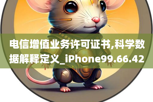 电信增值业务许可证书,科学数据解释定义_iPhone99.66.42