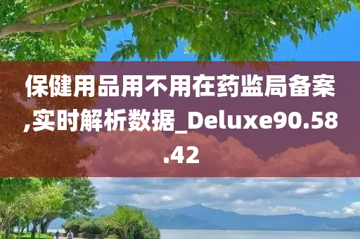 保健用品用不用在药监局备案,实时解析数据_Deluxe90.58.42