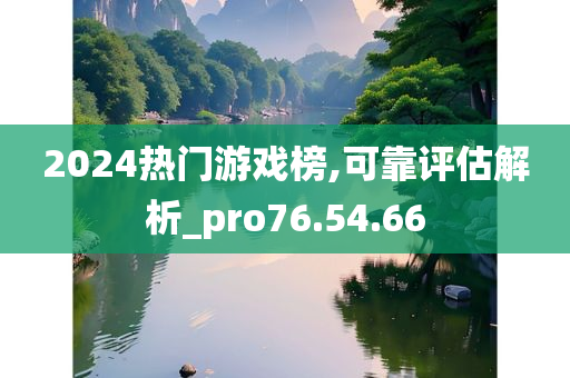 2024热门游戏榜,可靠评估解析_pro76.54.66