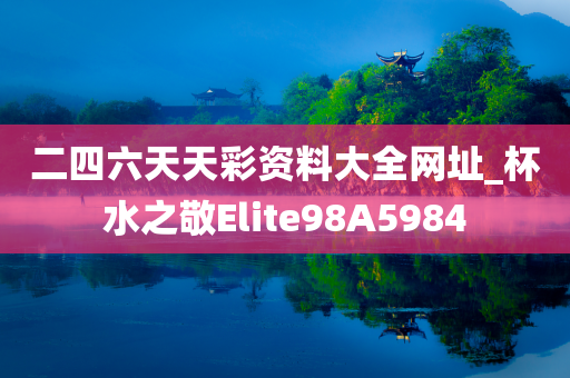 二四六天天彩资料大全网址_杯水之敬Elite98A5984