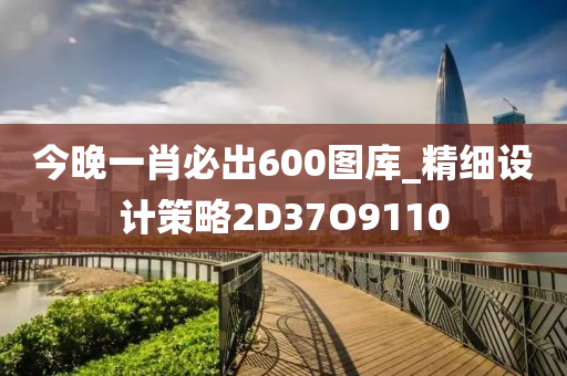 今晚一肖必出600图库_精细设计策略2D37O9110